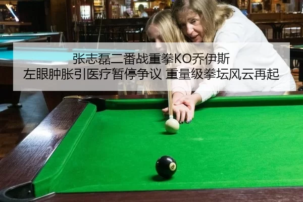 张志磊二番战重拳KO乔伊斯 左眼肿胀引医疗暂停争议 重量级拳坛风云再起